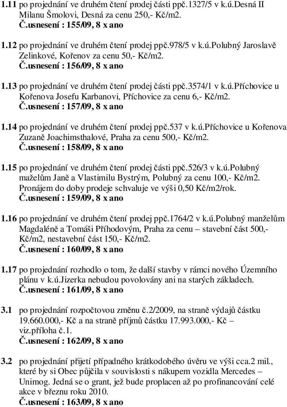 Č.usnesení : 157/09, 8 x ano 1.14 po projednání ve druhém čtení prodej ppč.537 v k.ú.příchovice u Kořenova Zuzaně Joachimsthalové, Praha za cenu 500,- Kč/m2. Č.usnesení : 158/09, 8 x ano 1.