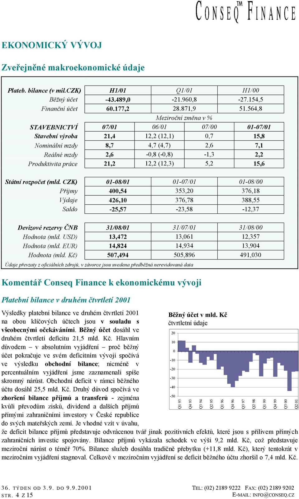 (12,3) 5,2 15,6 Státní rozpočet (mld. CZK) 1-8/1 1-7/1 1-8/ Příjmy 4,54 353,2 376,18 Výdaje 426,1 376,78 388,55 Saldo -25,57-23,58-12,37 Devizové rezervy ČNB 31/8/1 31/7/1 31/8/ Hodnota (mld.