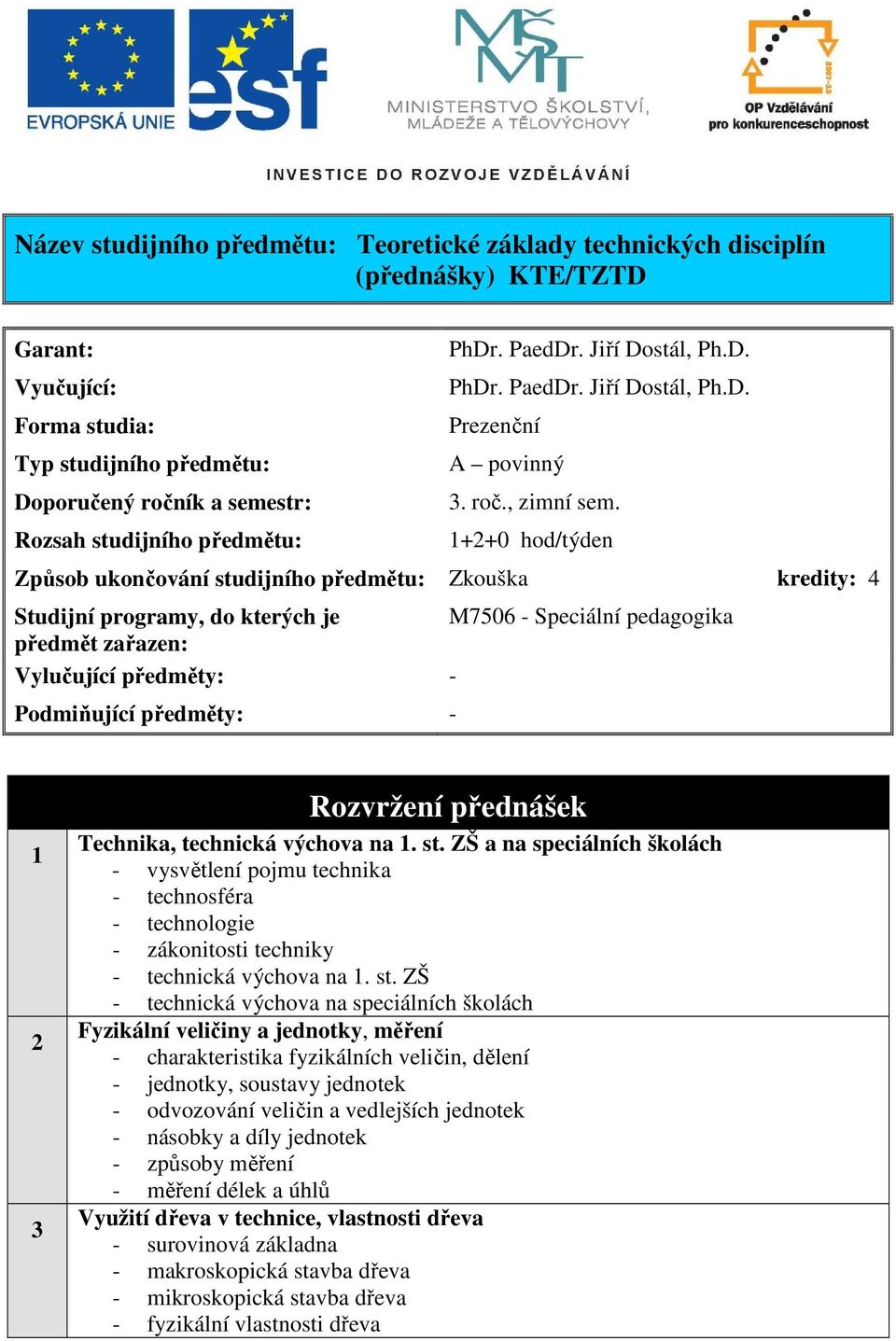 Rozsah studijního předmětu: 1+2+0 hod/týden Způsob ukončování studijního předmětu: Zkouška kredity: 4 Studijní programy, do kterých je M7506 - Speciální pedagogika předmět zařazen: Vylučující