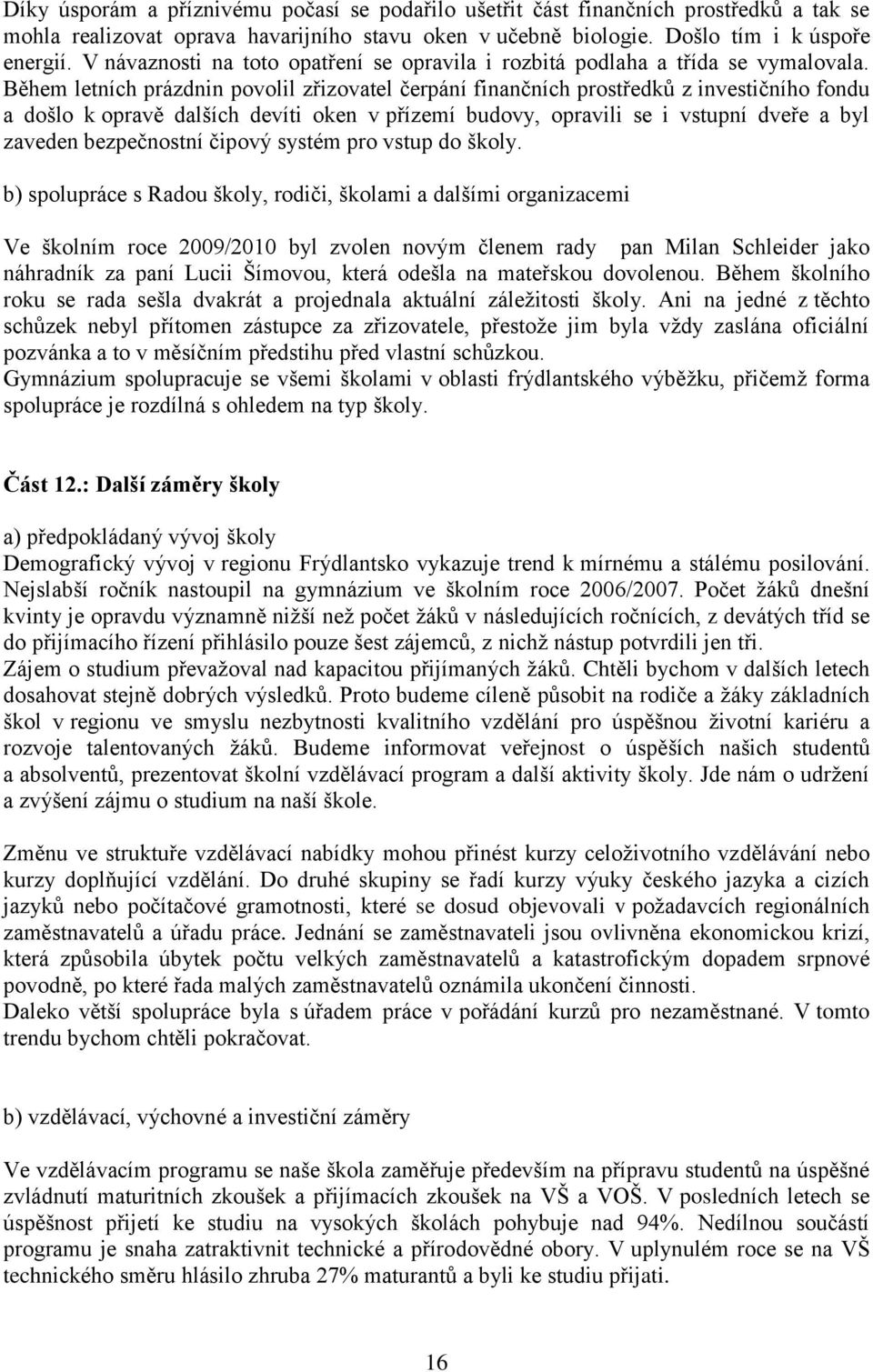 Během letních prázdnin povolil zřizovatel čerpání finančních prostředků z investičního fondu a došlo k opravě dalších devíti oken v přízemí budovy, opravili se i vstupní dveře a byl zaveden