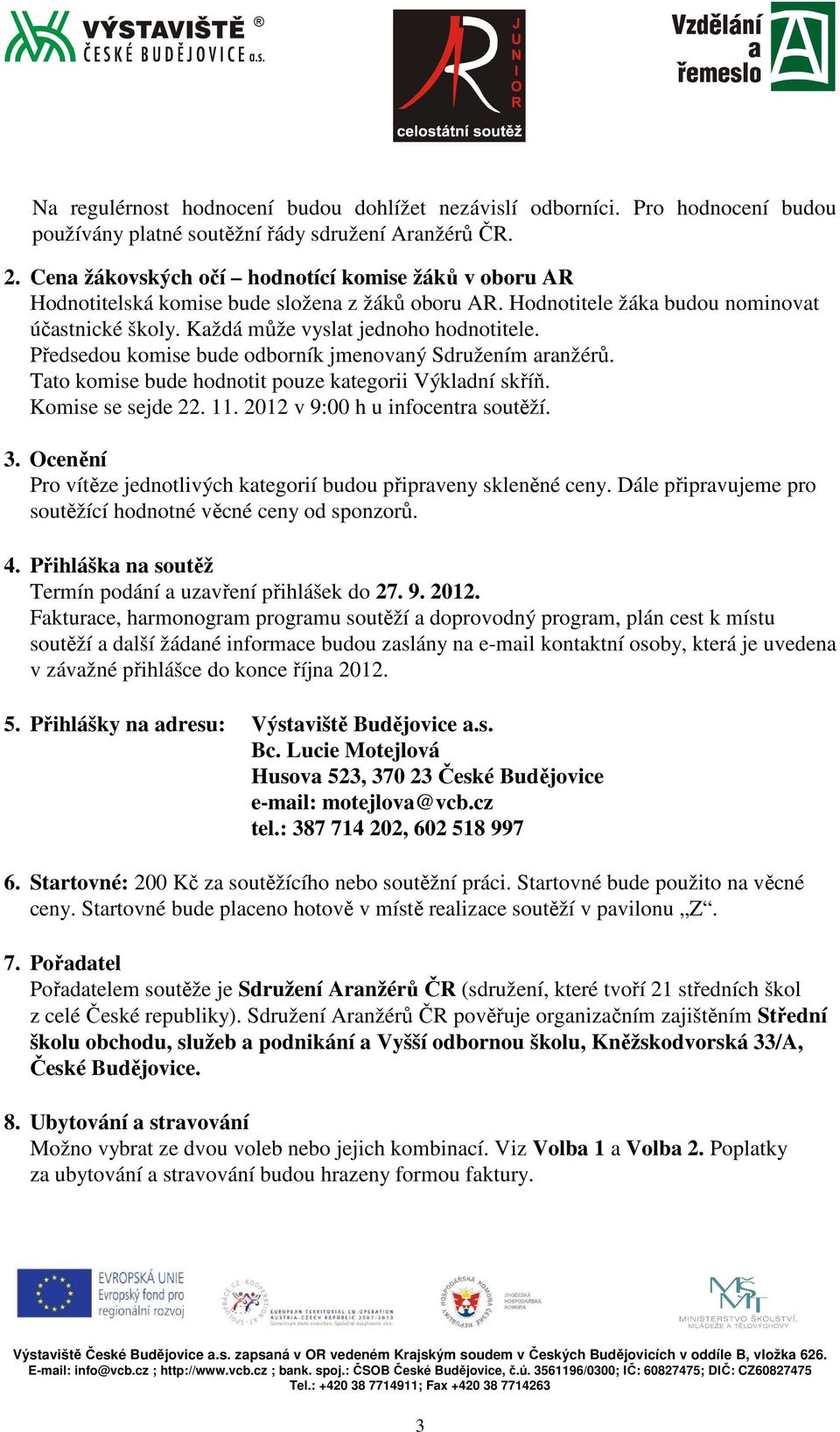 Předsedou komise bude odborník jmenovaný Sdružením aranžérů. Tato komise bude hodnotit pouze kategorii Výkladní skříň. Komise se sejde 22. 11. 2012 v 9:00 h u infocentra soutěží. 3.