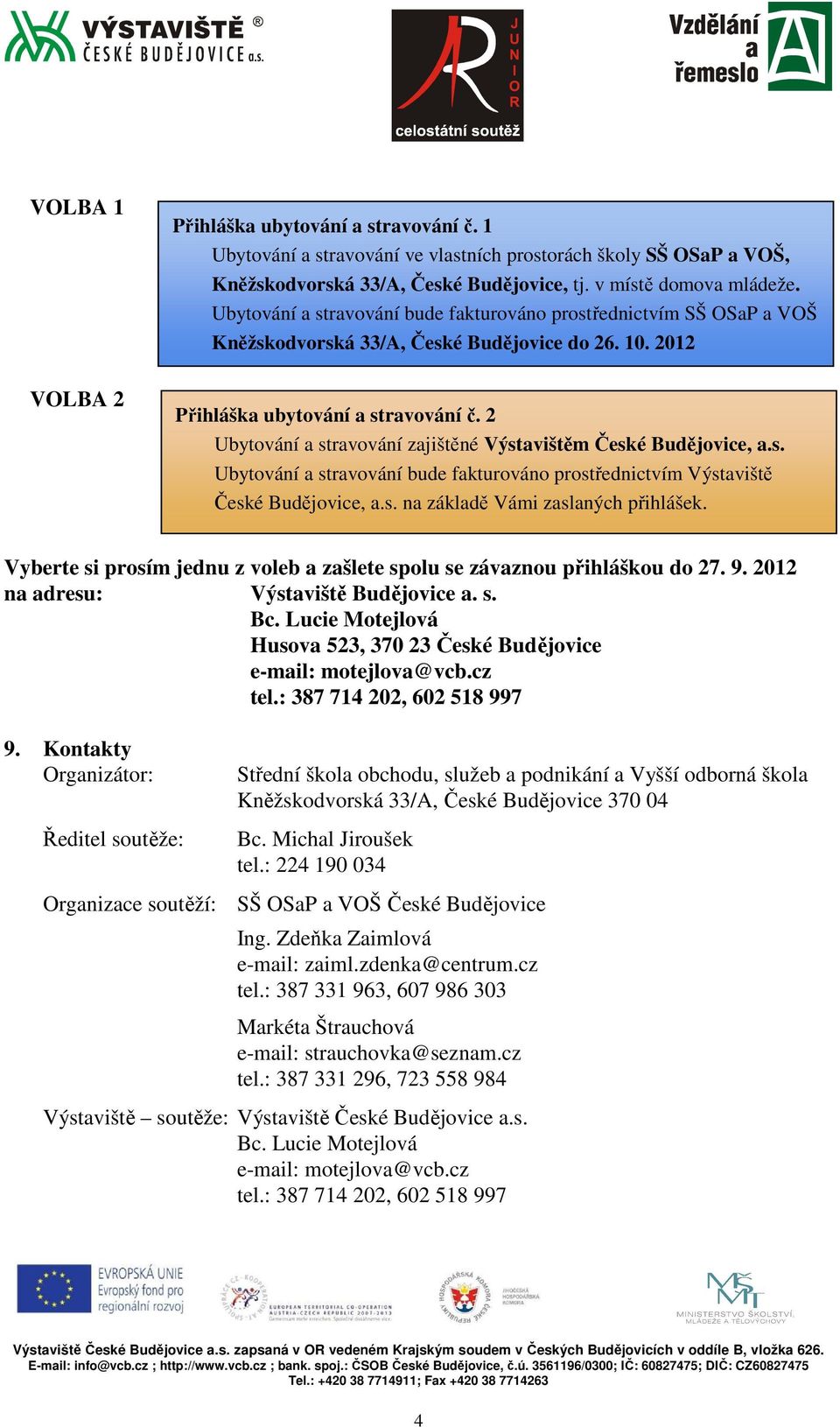 2 Ubytování a stravování zajištěné Výstavištěm České Budějovice, a.s. Ubytování a stravování bude fakturováno prostřednictvím Výstaviště České Budějovice, a.s. na základě Vámi zaslaných přihlášek.