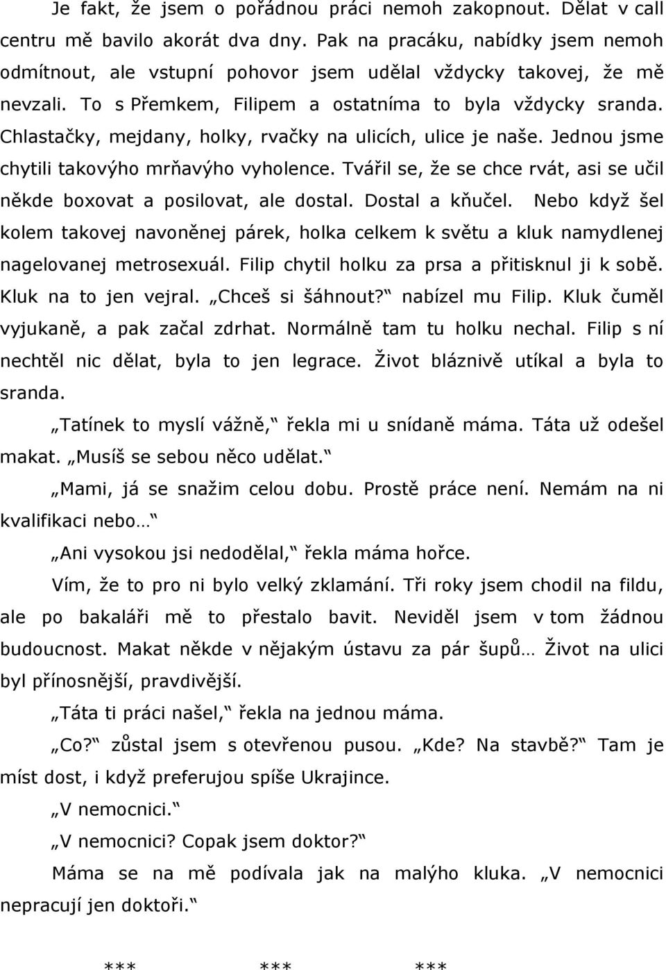 Chlastačky, mejdany, holky, rvačky na ulicích, ulice je naše. Jednou jsme chytili takovýho mrňavýho vyholence. Tvářil se, že se chce rvát, asi se učil někde boxovat a posilovat, ale dostal.