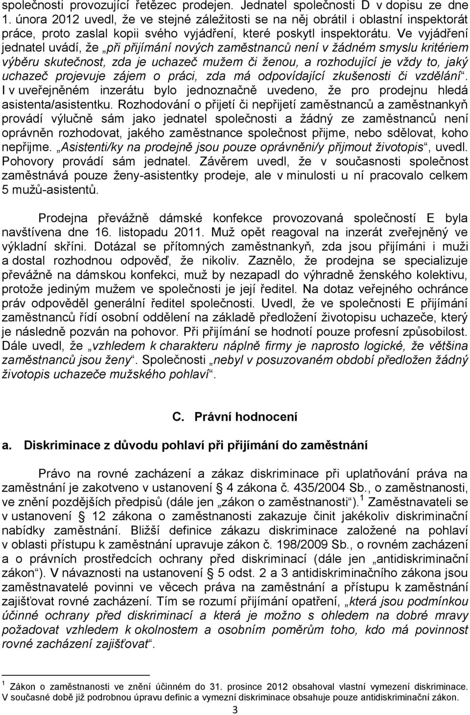 Ve vyjádření jednatel uvádí, že při přijímání nových zaměstnanců není v žádném smyslu kritériem výběru skutečnost, zda je uchazeč mužem či ženou, a rozhodující je vždy to, jaký uchazeč projevuje