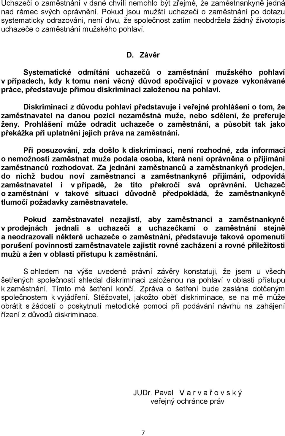 Závěr Systematické odmítání uchazečů o zaměstnání mužského pohlaví v případech, kdy k tomu není věcný důvod spočívající v povaze vykonávané práce, představuje přímou diskriminaci založenou na pohlaví.