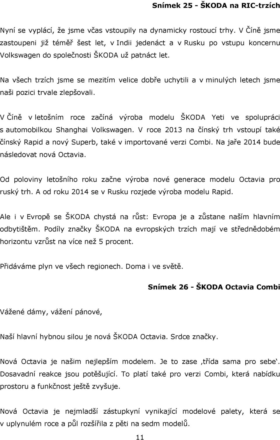 Na všech trzích jsme se mezitím velice dobře uchytili a v minulých letech jsme naši pozici trvale zlepšovali.