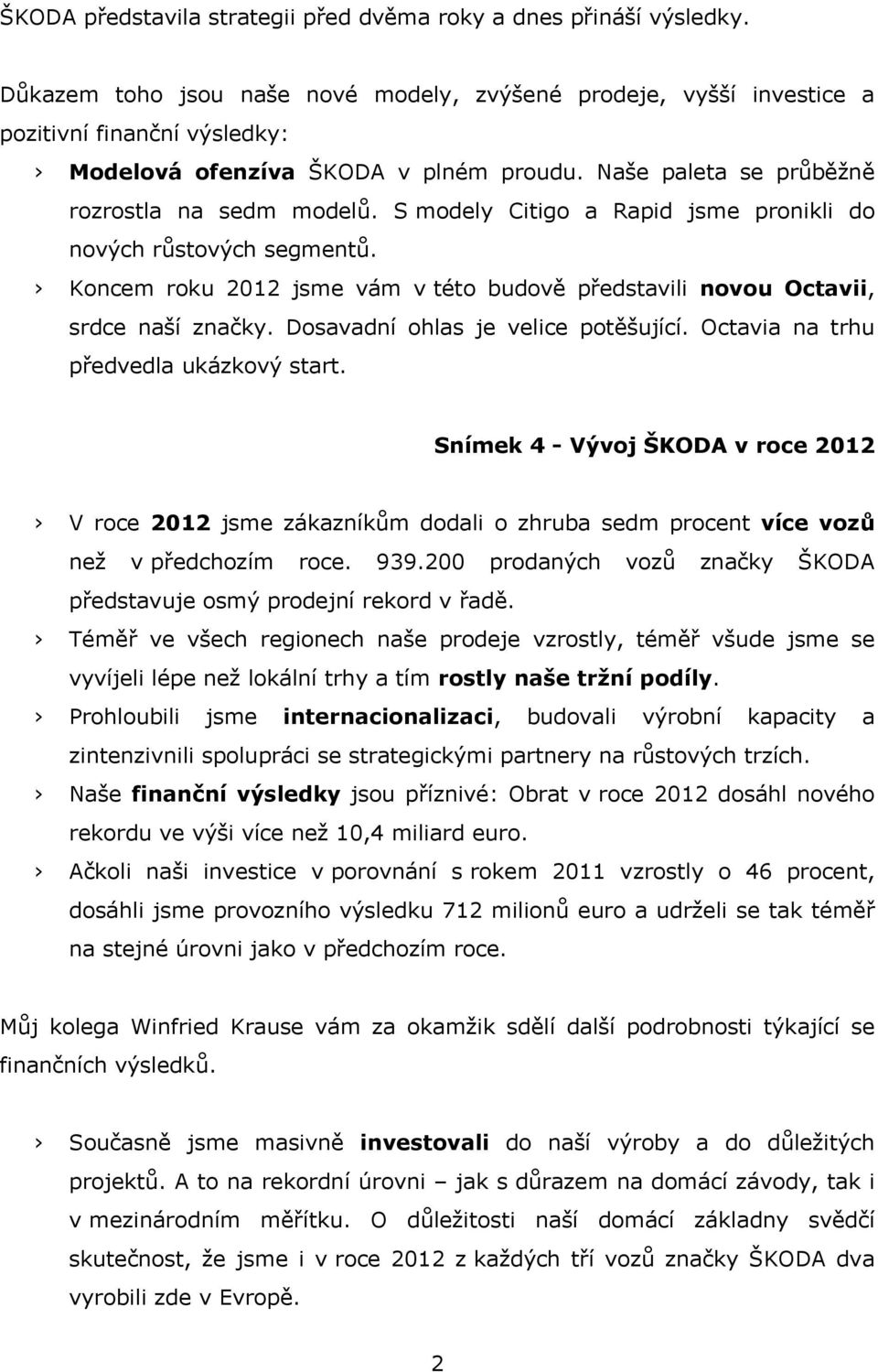 S modely Citigo a Rapid jsme pronikli do nových růstových segmentů. Koncem roku 2012 jsme vám v této budově představili novou Octavii, srdce naší značky. Dosavadní ohlas je velice potěšující.