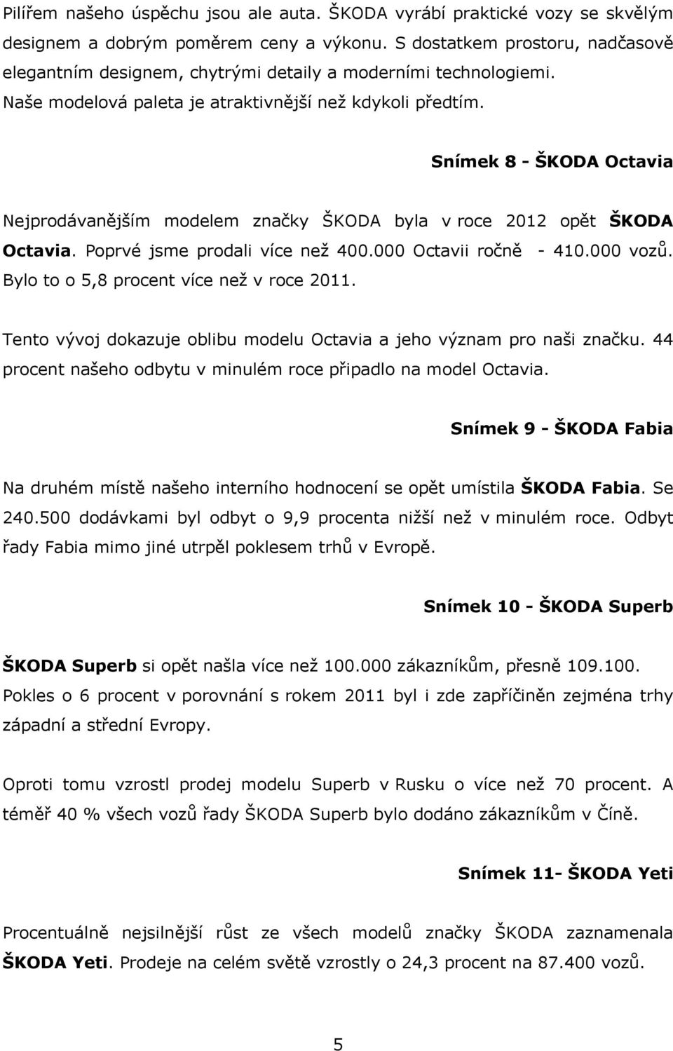 Snímek 8 - ŠKODA Octavia Nejprodávanějším modelem značky ŠKODA byla v roce 2012 opět ŠKODA Octavia. Poprvé jsme prodali více než 400.000 Octavii ročně - 410.000 vozů.