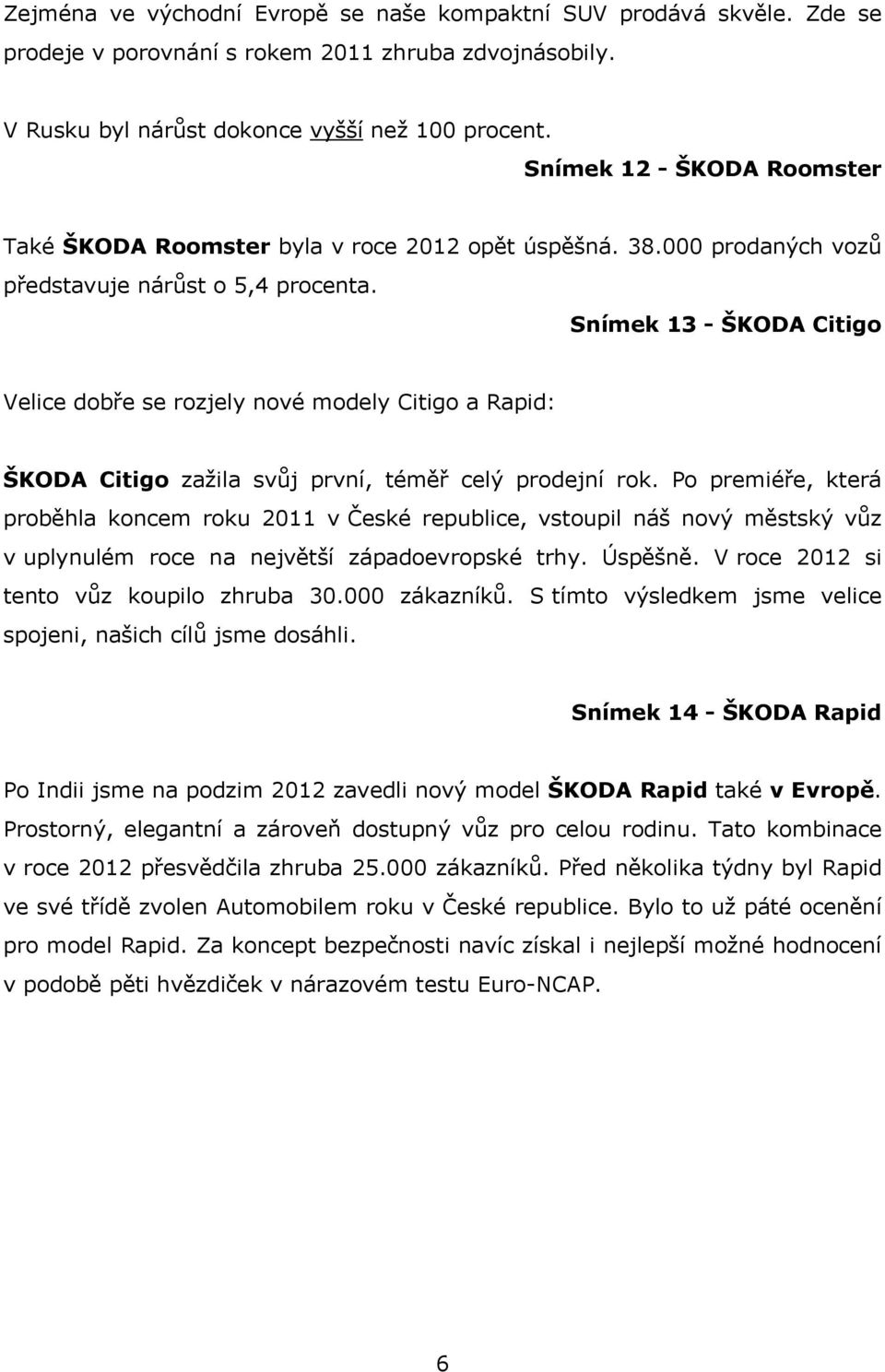 Snímek 13 - ŠKODA Citigo Velice dobře se rozjely nové modely Citigo a Rapid: ŠKODA Citigo zažila svůj první, téměř celý prodejní rok.