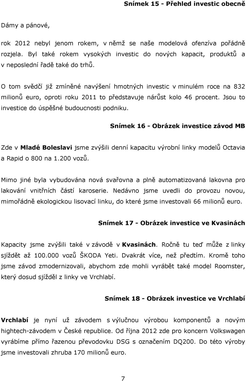 O tom svědčí již zmíněné navýšení hmotných investic v minulém roce na 832 milionů euro, oproti roku 2011 to představuje nárůst kolo 46 procent. Jsou to investice do úspěšné budoucnosti podniku.