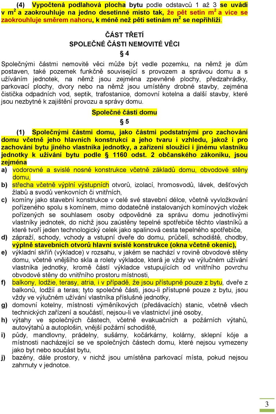 ČÁST TŘETÍ SPOLEČNÉ ČÁSTI NEMOVITÉ VĚCI 4 Společnými částmi nemovité věci může být vedle pozemku, na němž je dům postaven, také pozemek funkčně související s provozem a správou domu a s užíváním