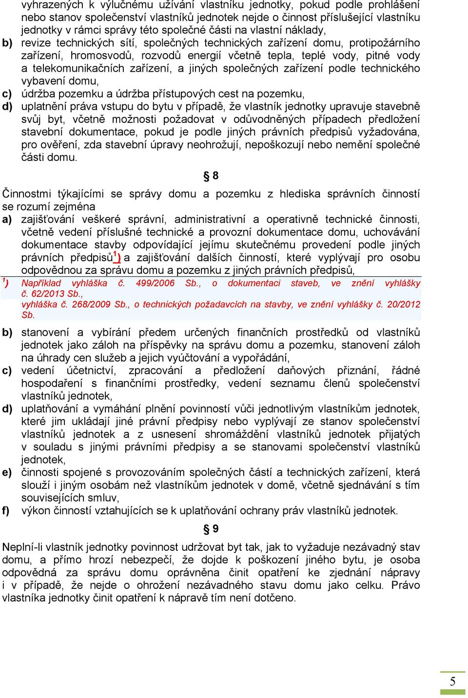 telekomunikačních zařízení, a jiných společných zařízení podle technického vybavení domu, c) údržba pozemku a údržba přístupových cest na pozemku, d) uplatnění práva vstupu do bytu v případě, že