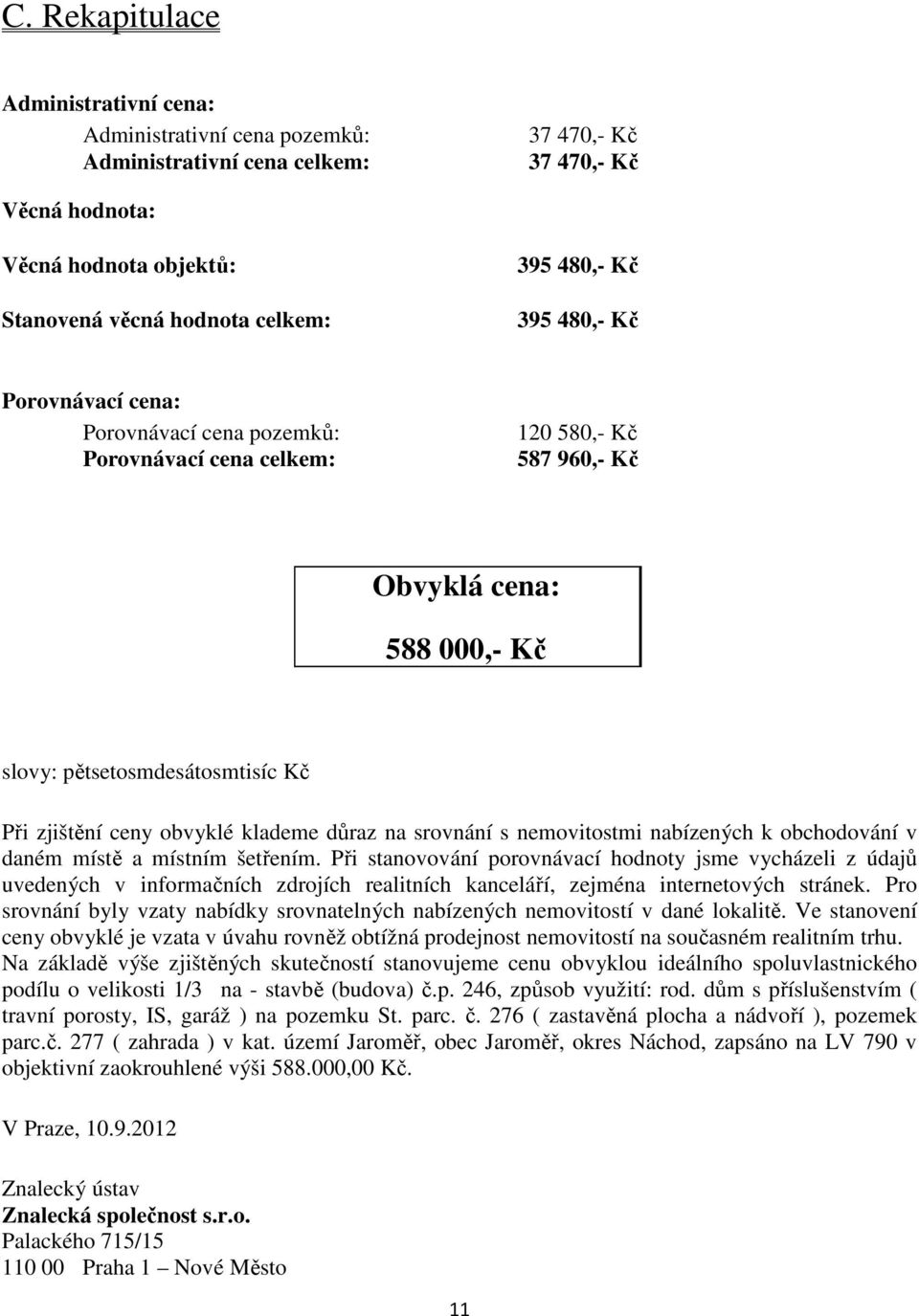 obvyklé klademe důraz na srovnání s nemovitostmi nabízených k obchodování v daném místě a místním šetřením.