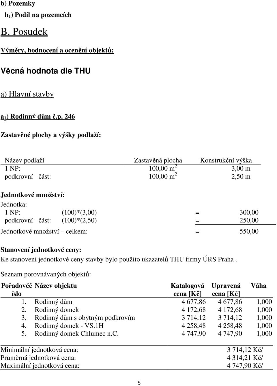 246 Zastavěné plochy a výšky podlaží: Název podlaží Zastavěná plocha Konstrukční výška 1 NP: 100,00 m 2 3,00 m podkrovní část: 100,00 m 2 2,50 m Jednotkové množství: Jednotka: 1 NP: (100)*(3,00) =