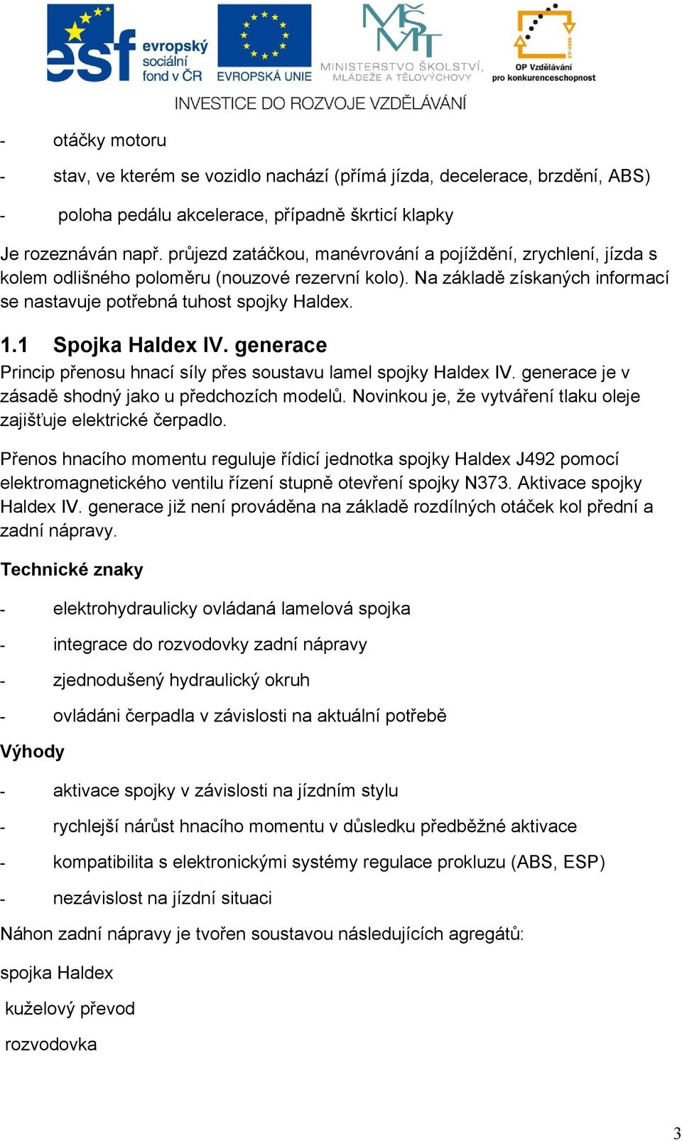 1 Spojka Haldex IV. generace Princip přenosu hnací síly přes soustavu lamel spojky Haldex IV. generace je v zásadě shodný jako u předchozích modelů.