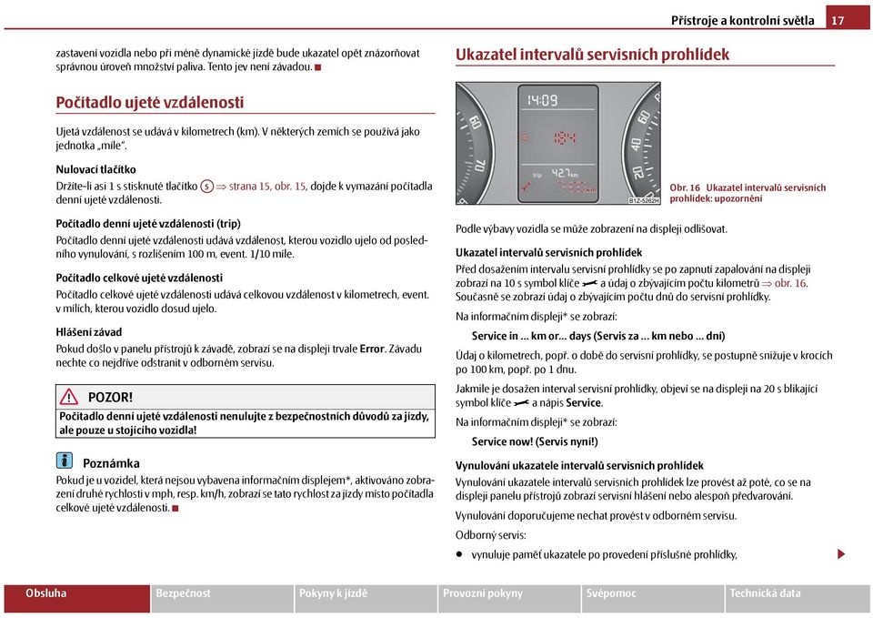 Nulovací tlačítko Držíte-li asi 1 s stisknuté tlačítko A5 strana 15, obr. 15, dojde k vymazání počítadla denní ujeté vzdálenosti.