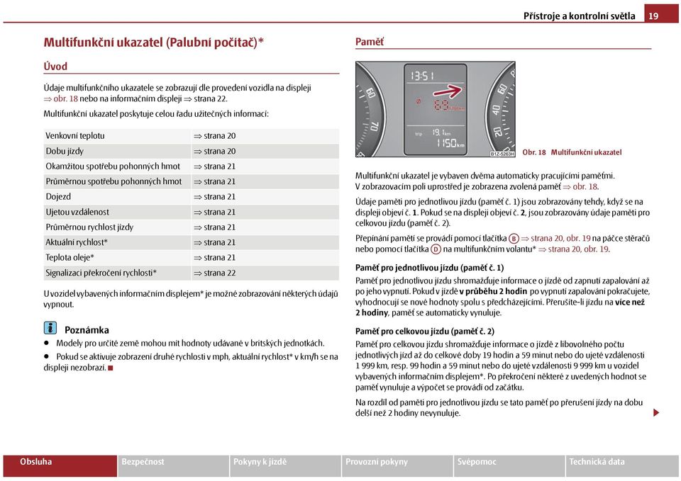 Multifunkční ukazatel poskytuje celou řadu užitečných informací: Venkovní teplotu strana 20 Dobu jízdy strana 20 Okamžitou spotřebu pohonných hmot strana 21 Průměrnou spotřebu pohonných hmot strana