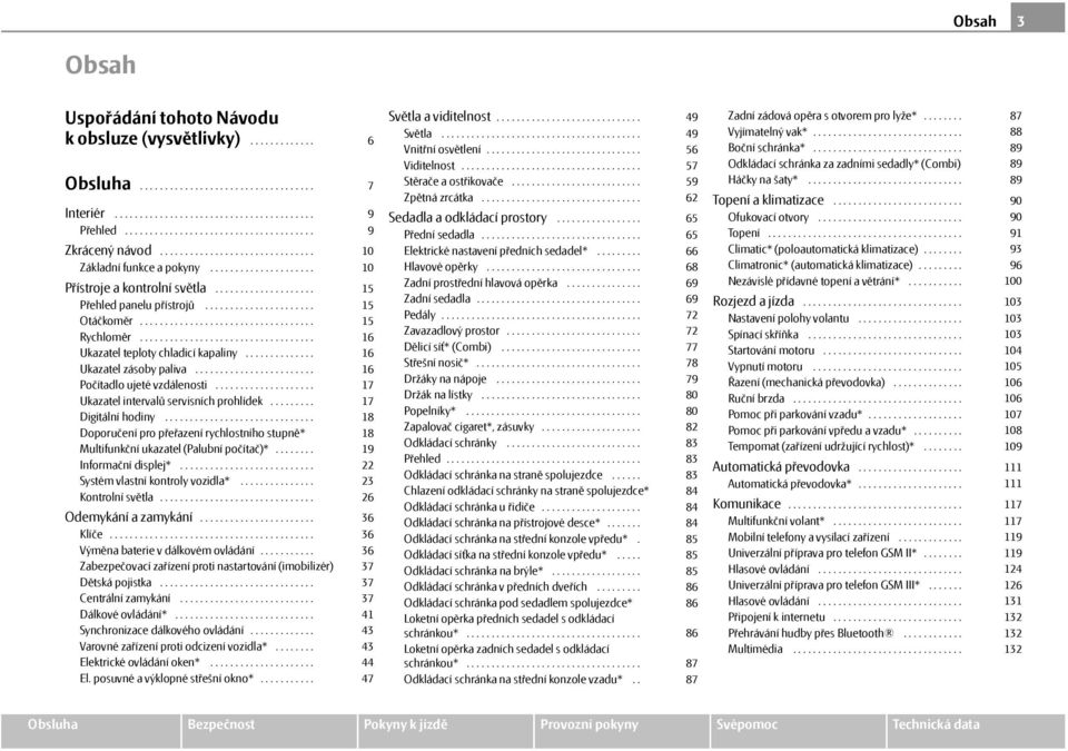 .................................. Ukazatel teploty chladicí kapaliny.............. Ukazatel zásoby paliva........................ Počítadlo ujeté vzdálenosti.................... Ukazatel intervalů servisních prohlídek.