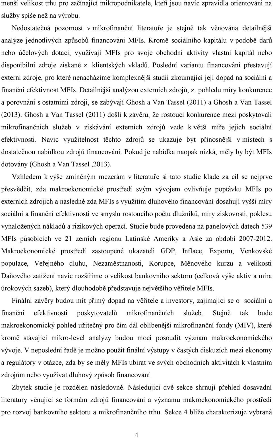 Kromě sociálního kapitálu v podobě darů nebo účelových dotací, využívají MFIs pro svoje obchodní aktivity vlastní kapitál nebo disponibilní zdroje získané z klientských vkladů.