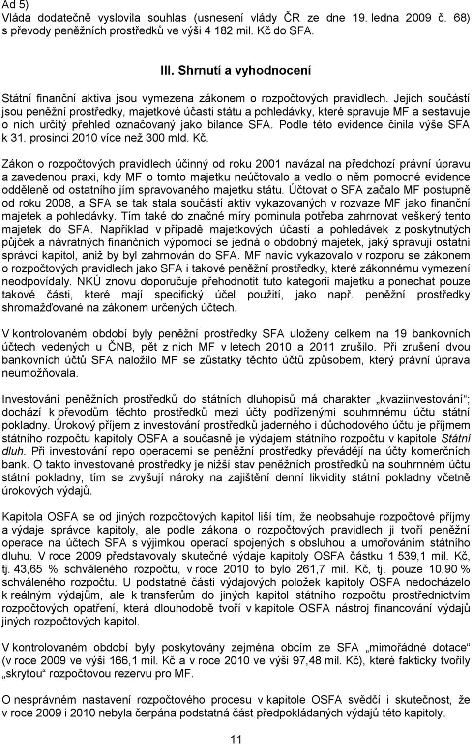 Jejich součástí jsou peněžní prostředky, majetkové účasti státu a pohledávky, které spravuje MF a sestavuje o nich určitý přehled označovaný jako bilance SFA. Podle této evidence činila výše SFA k 31.
