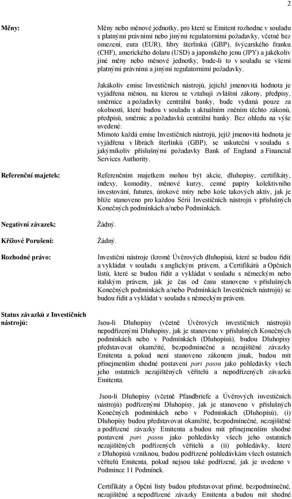 Jakákoliv emise Investičních nástrojů, jejichž jmenovitá hodnota je vyjádřena měnou, na kterou se vztahují zvláštní zákony, předpisy, směrnice a požadavky centrální banky, bude vydaná pouze za