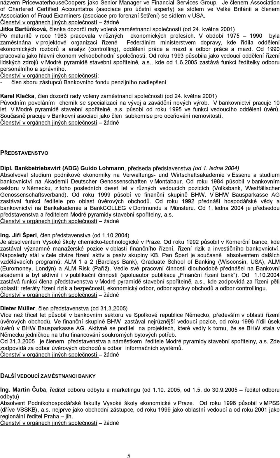 USA. Jitka Bartůňková, členka dozorčí rady volená zaměstnanci společnosti (od 24. května 2001) Po maturitě v roce 1963 pracovala v různých ekonomických profesích.