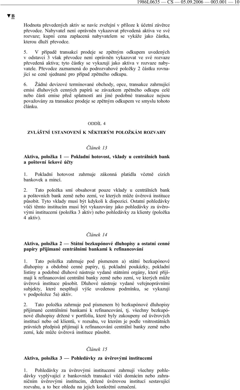 V případě transakcí prodeje se zpětným odkupem uvedených v odstavci 3 však převodce není oprávněn vykazovat ve své rozvaze převedená aktiva; tyto částky se vykazují jako aktiva v rozvaze nabyvatele.