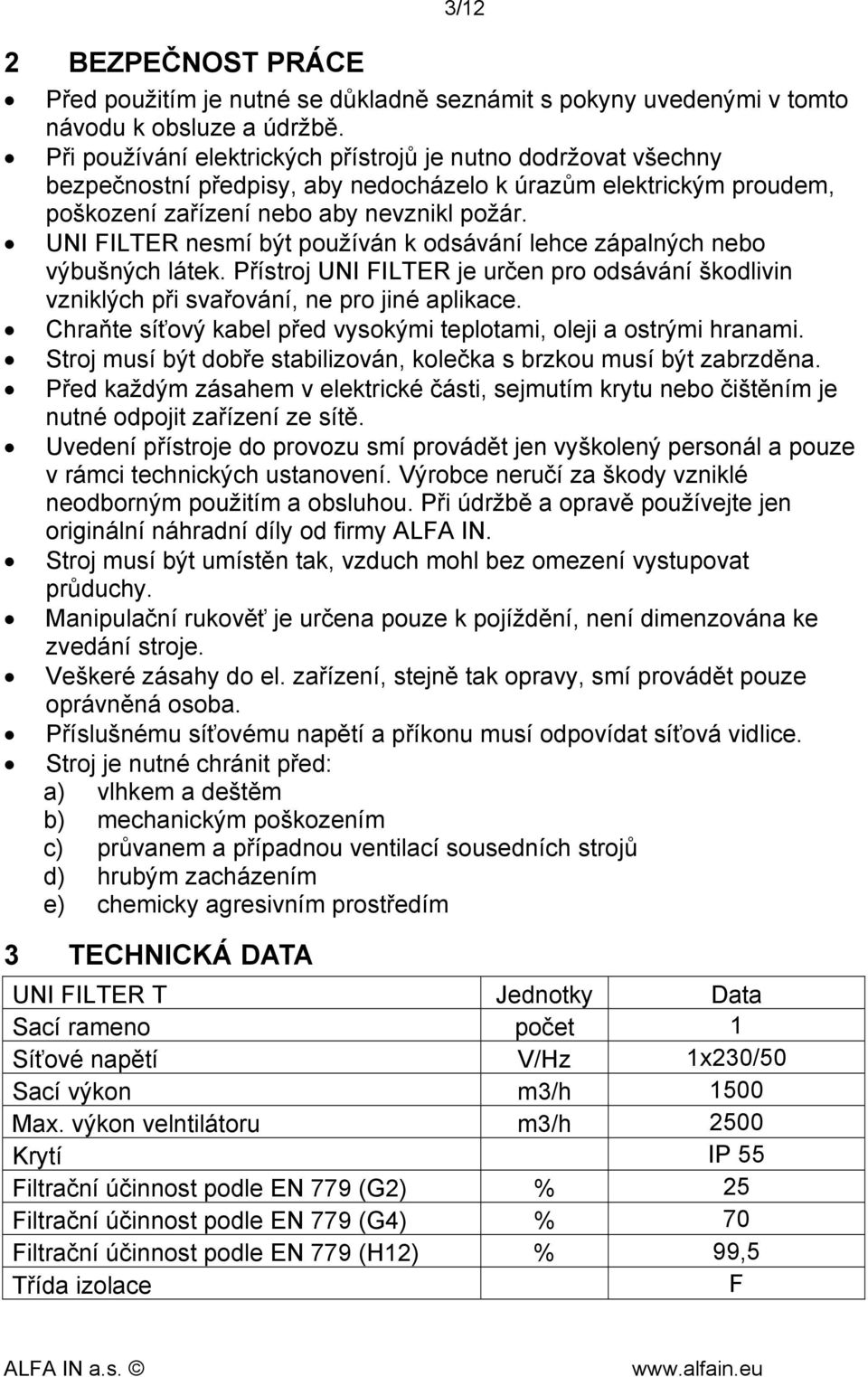 UNI FILTER nesmí být používán k odsávání lehce zápalných nebo výbušných látek. Přístroj UNI FILTER je určen pro odsávání škodlivin vzniklých při svařování, ne pro jiné aplikace.