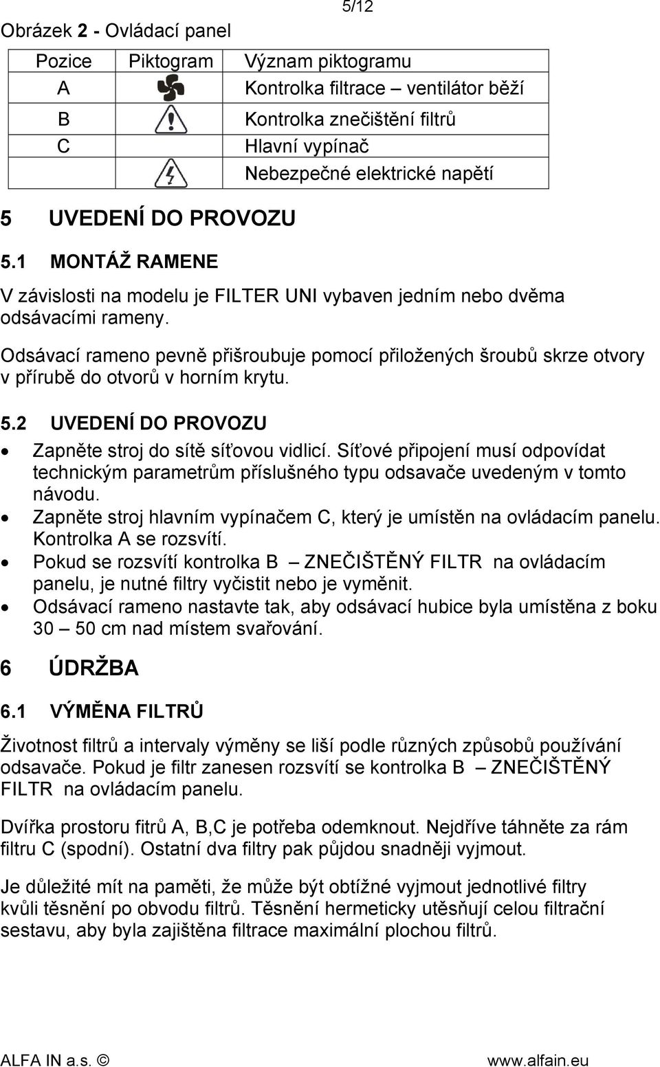 Odsávací rameno pevně přišroubuje pomocí přiložených šroubů skrze otvory v přírubě do otvorů v horním krytu. 5.2 UVEDENÍ DO PROVOZU Zapněte stroj do sítě síťovou vidlicí.