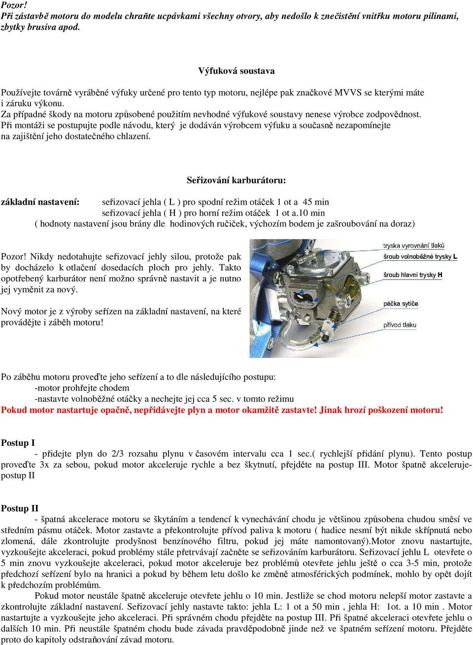 Za případné škody na motoru způsobené použitím nevhodné výfukové soustavy nenese výrobce zodpovědnost.