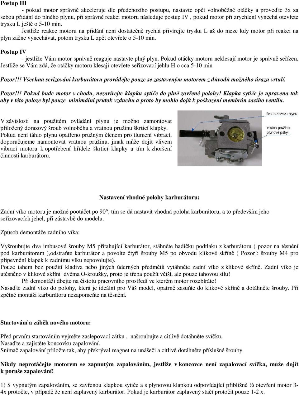 Jestliže reakce motoru na přidání není dostatečně rychlá přivírejte trysku L až do meze kdy motor při reakci na plyn začne vynechávat, potom trysku L zpět otevřete o 5-10 min.