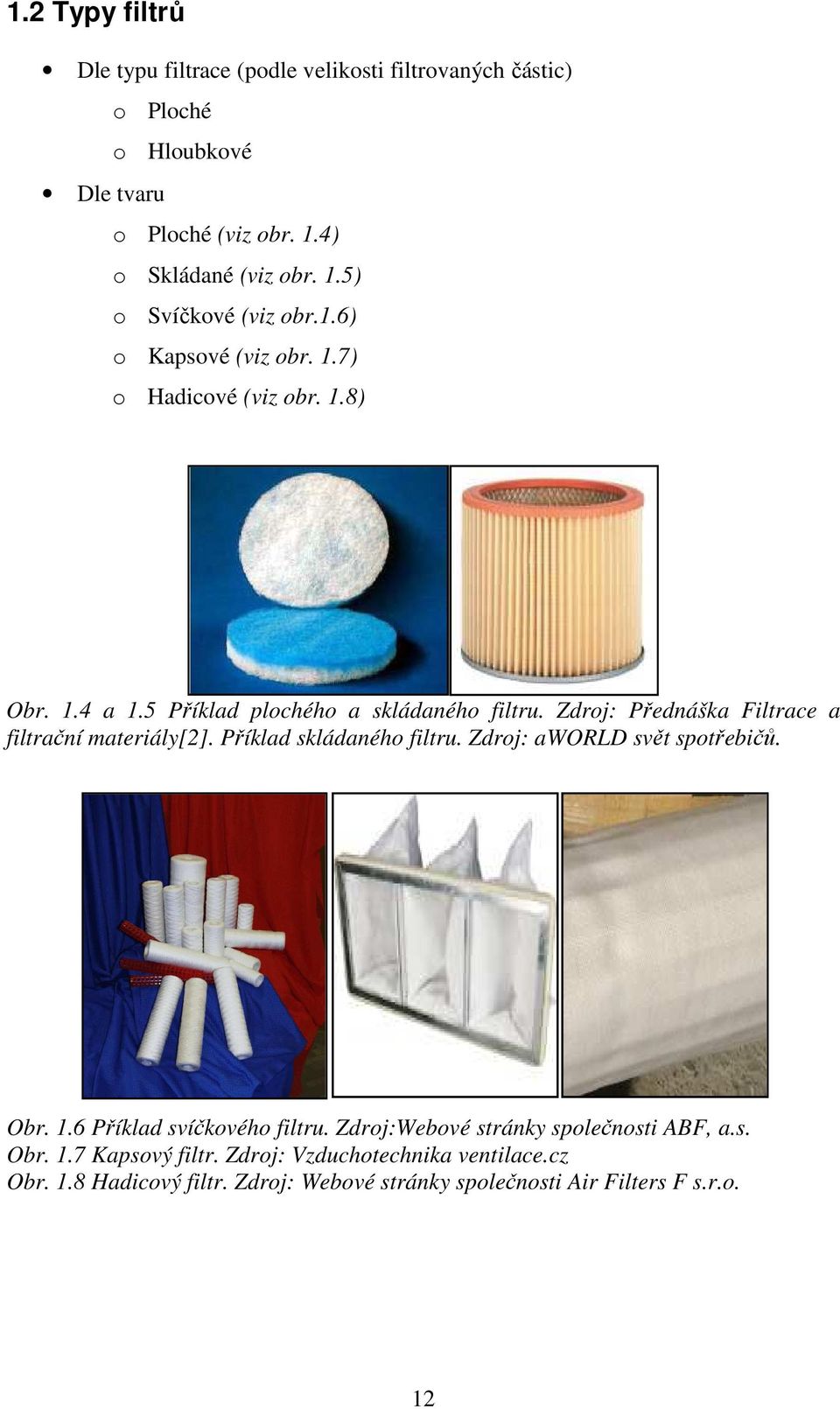 Zdroj: Přednáška Filtrace a filtrační materiály[2]. Příklad skládaného filtru. Zdroj: aworld svět spotřebičů. Obr. 1.6 Příklad svíčkového filtru.