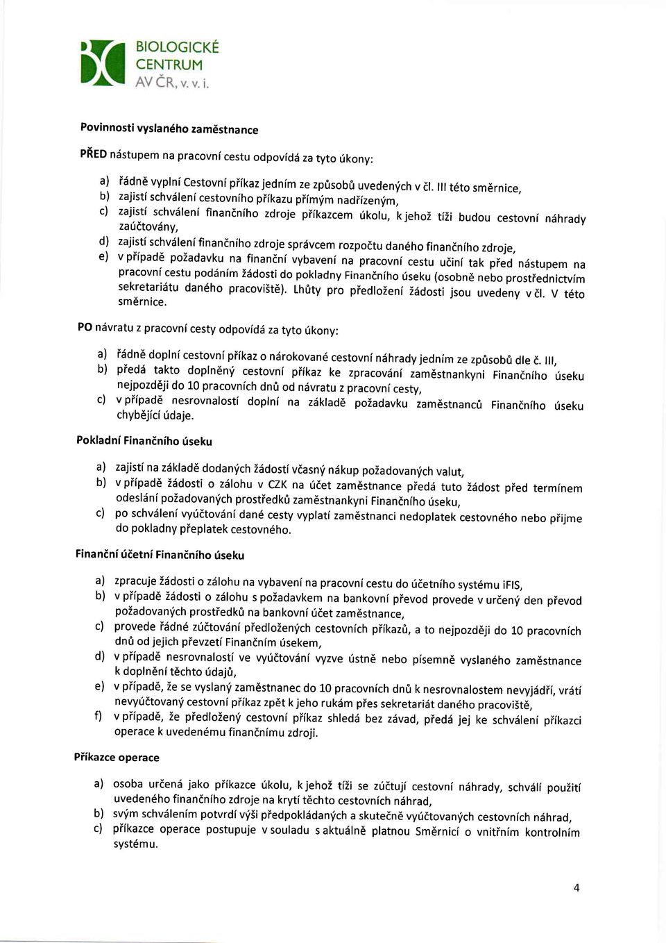 schvdlen[ finandniho zdroje sprdvcem rozpodtu dan6ho finandniho zdroje, e) v piipadd pozadavku na finandni vybaveni na pracovni cestu udini tak pied ndstupem na pracovni cestu poddnim isdosti do