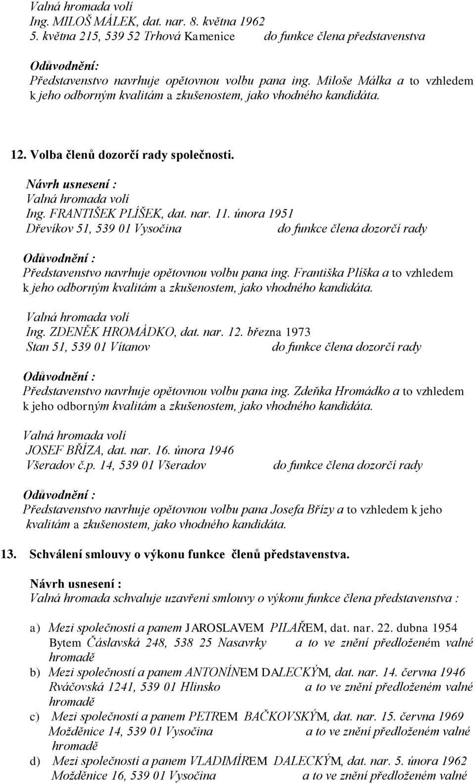 Františka Plíška a to vzhledem Ing. ZDENĚK HROMÁDKO, dat. nar. 12. března 1973 Stan 51, 539 01 Vítanov do funkce člena dozorčí rady Představenstvo navrhuje opětovnou volbu pana ing.