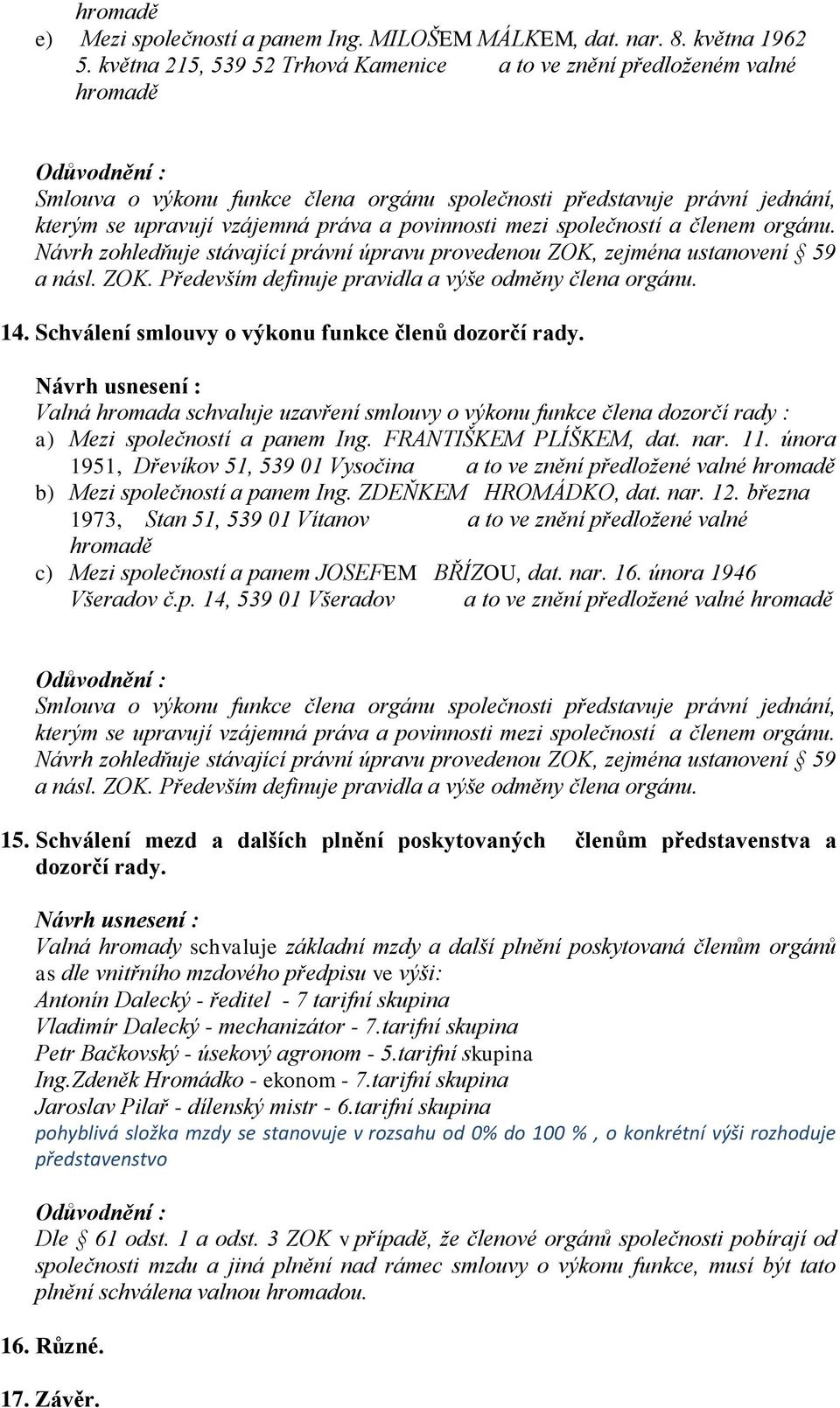 společností a členem orgánu. Návrh zohledňuje stávající právní úpravu provedenou ZOK, zejména ustanovení 59 a násl. ZOK. Především definuje pravidla a výše odměny člena orgánu. 14.