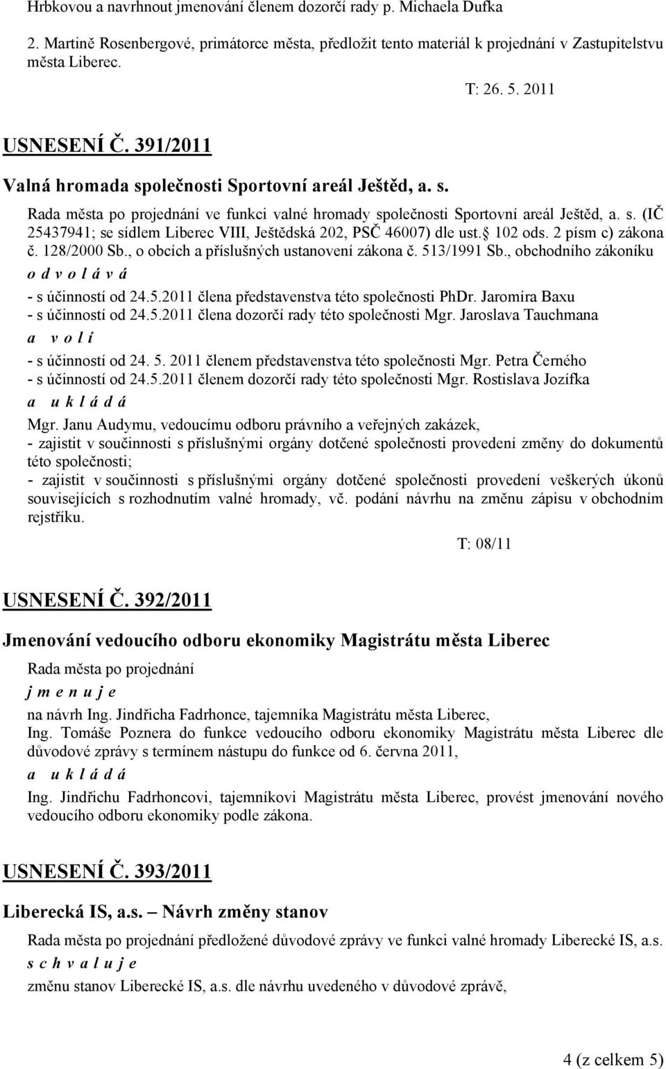 102 ods. 2 písm c) zákona č. 128/2000 Sb., o obcích a příslušných ustanovení zákona č. 513/1991 Sb., obchodního zákoníku odvolává - s účinností od 24.5.2011 člena představenstva této společnosti PhDr.