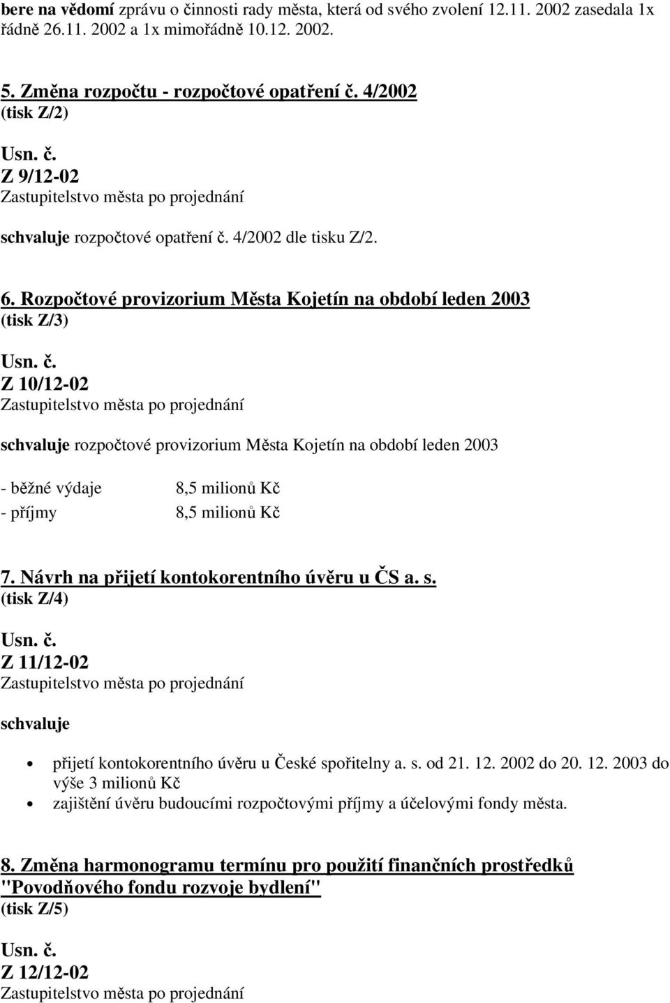 Rozpočtové provizorium Města Kojetín na období leden 2003 (tisk Z/3) Z 10/12-02 schvaluje rozpočtové provizorium Města Kojetín na období leden 2003 - běžné výdaje 8,5 milionů Kč - příjmy 8,5 milionů