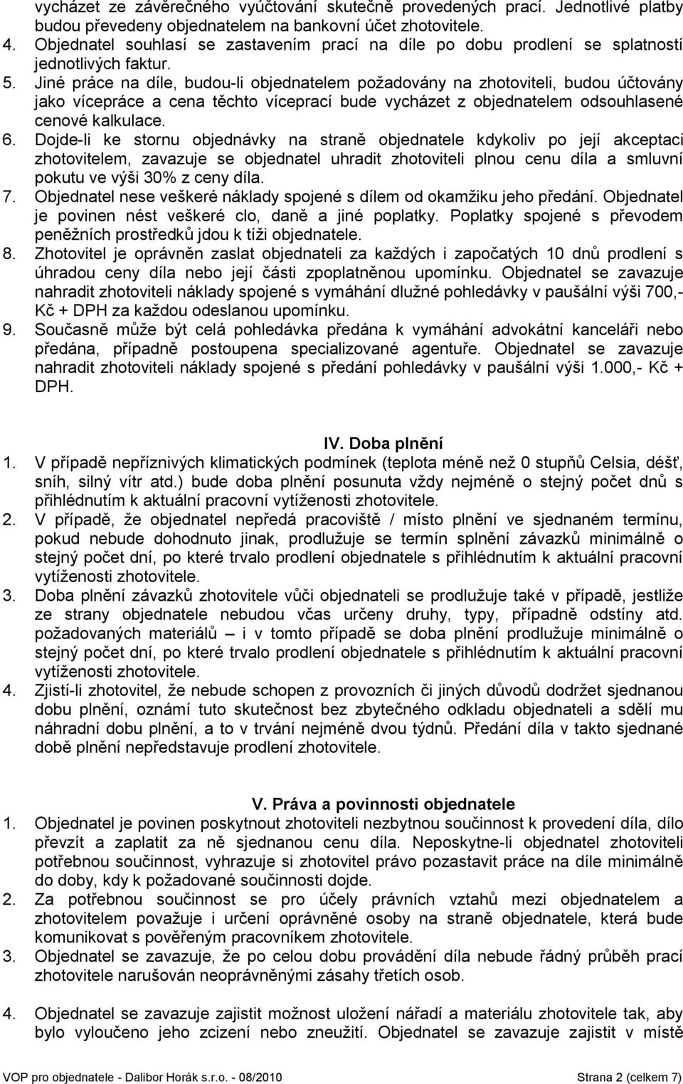 Jiné práce na díle, budou-li objednatelem požadovány na zhotoviteli, budou účtovány jako vícepráce a cena těchto víceprací bude vycházet z objednatelem odsouhlasené cenové kalkulace. 6.