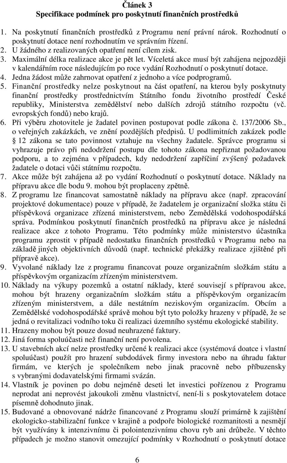 Víceletá akce musí být zahájena nejpozději v kalendářním roce následujícím po roce vydání Rozhodnutí o poskytnutí dotace. 4. Jedna žádost může zahrnovat opatření z jednoho a více podprogramů. 5.