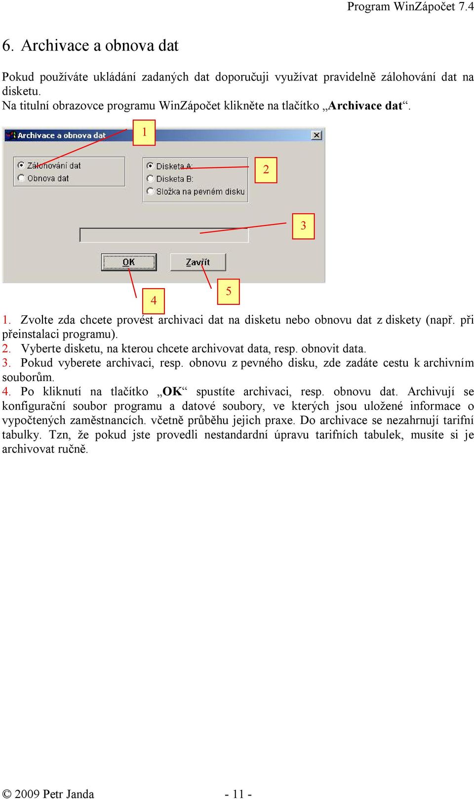 . Pokud vyberete archivaci, resp. obnovu z pevného disku, zde zadáte cestu k archivním souborům. 4. Po kliknutí na tlačítko OK spustíte archivaci, resp. obnovu dat.