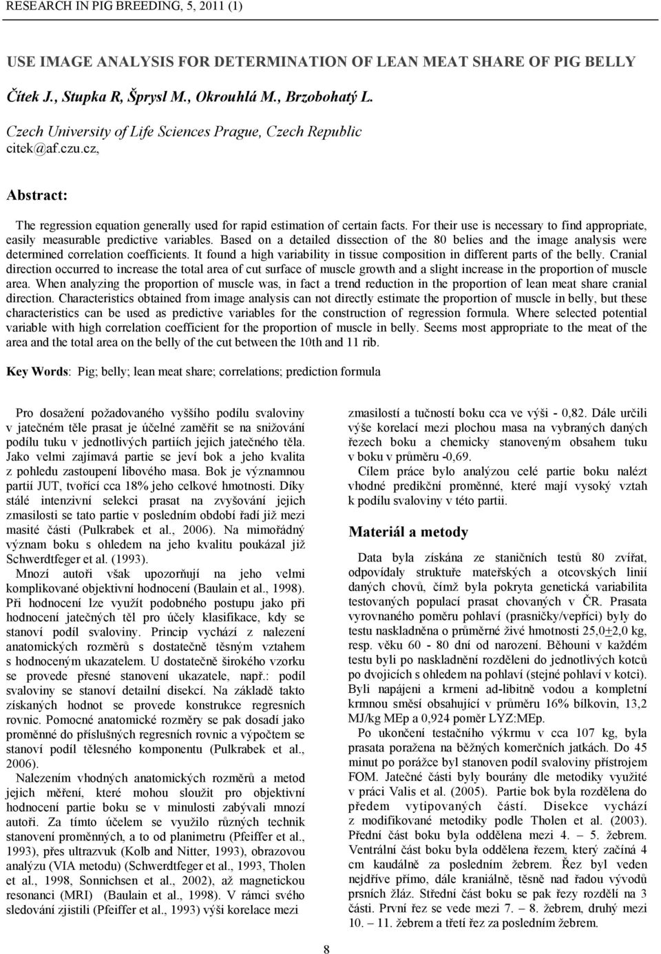 Based on a detailed dissection of the 80 belies and the image analysis were determined correlation coefficients. It found a high variability in tissue composition in different parts of the belly.