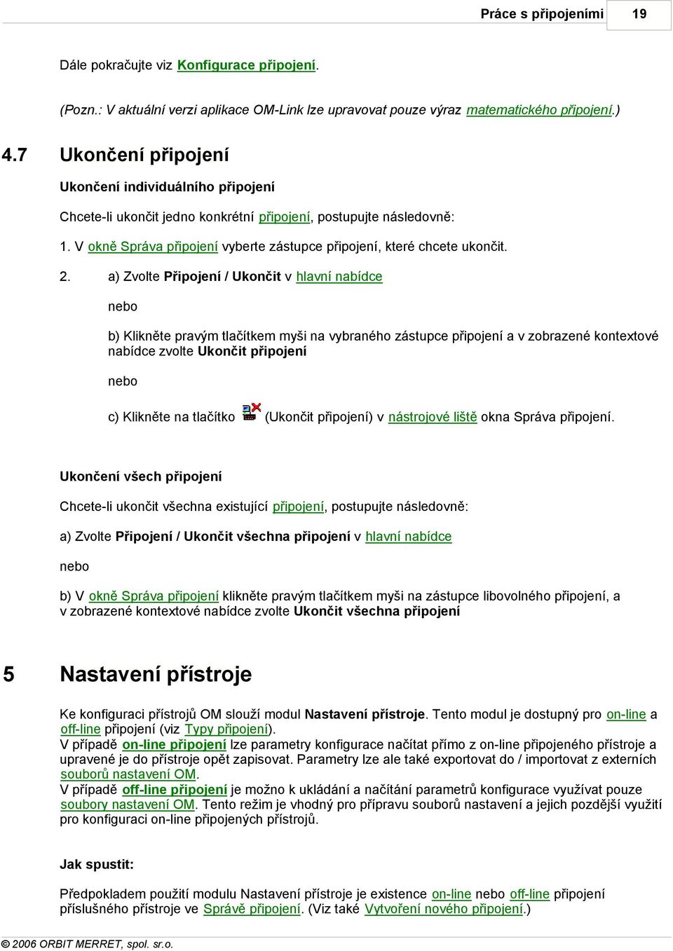 2. a) Zvolte Připojení / Ukončit v hlavní nabídce b) Klikněte pravým tlačítkem myši na vybraného zástupce připojení a v zobrazené kontextové nabídce zvolte Ukončit připojení c) Klikněte na tlačítko