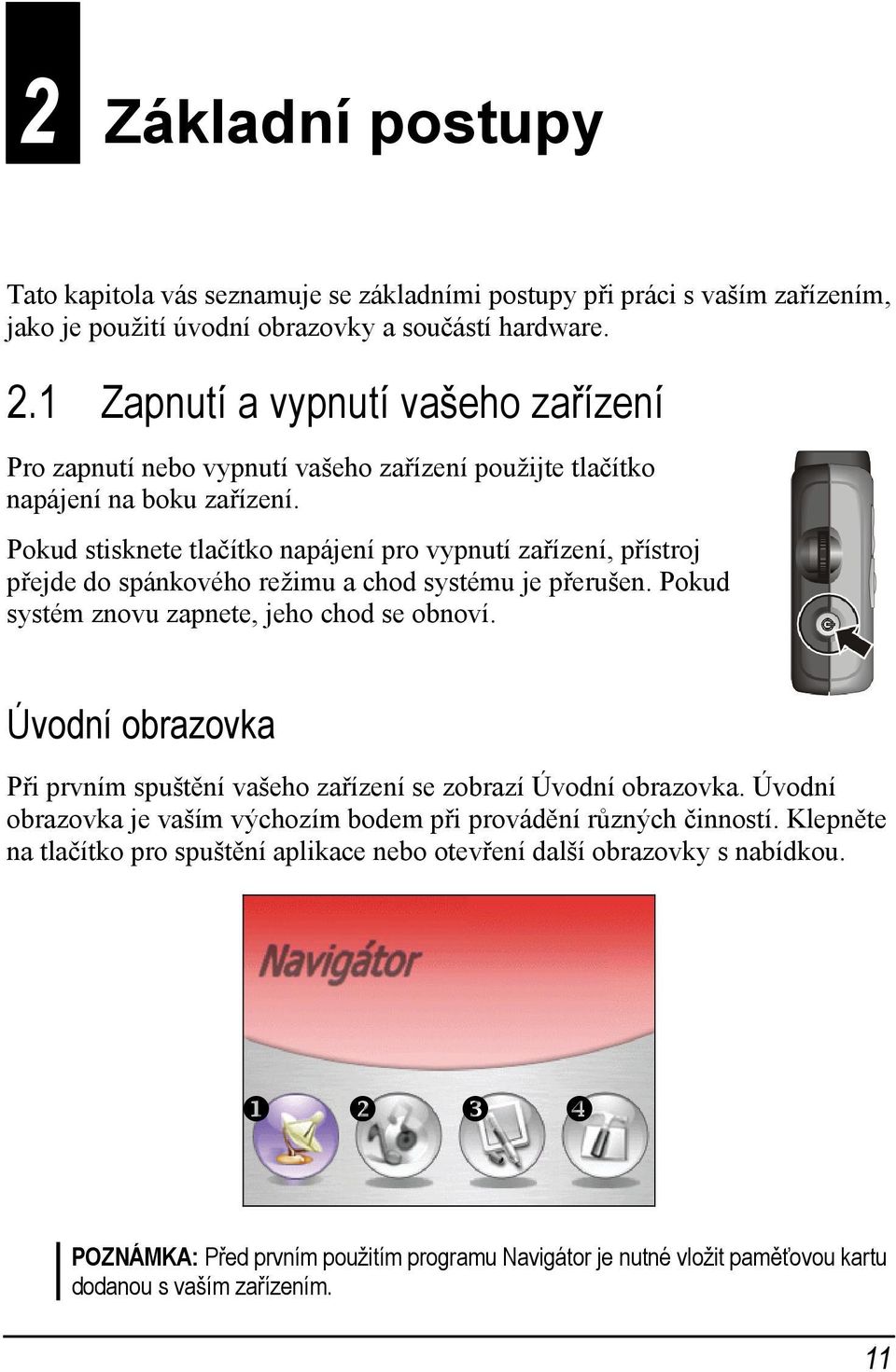 Pokud stisknete tlačítko napájení pro vypnutí zařízení, přístroj přejde do spánkového režimu a chod systému je přerušen. Pokud systém znovu zapnete, jeho chod se obnoví.