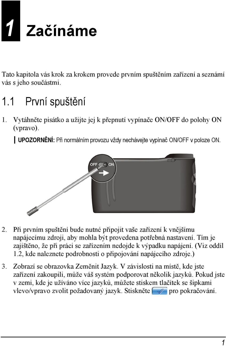 Při prvním spuštění bude nutné připojit vaše zařízení k vnějšímu napájecímu zdroji, aby mohla být provedena potřebná nastavení. Tím je zajištěno, že při práci se zařízením nedojde k výpadku napájení.