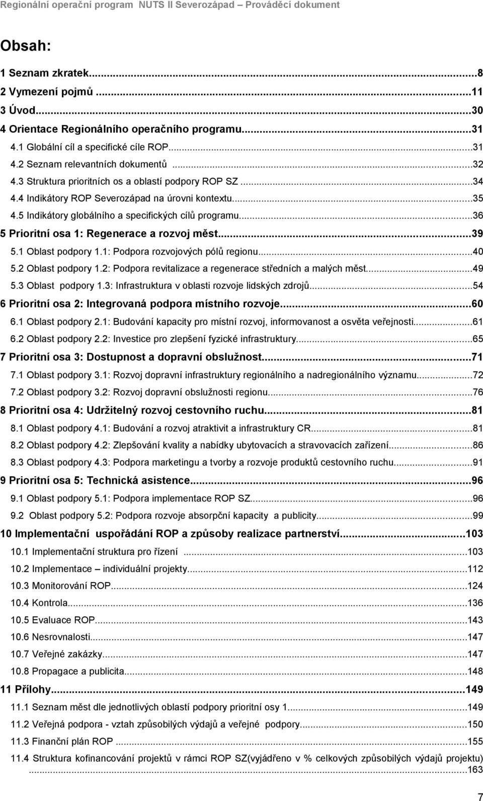 5 Indikátory globálního a specifických cílů programu...36 5 Prioritní osa 1: Regenerace a rozvoj měst...39 5.1 Oblast podpory 1.1: Podpora rozvojových pólů regionu...40 5.2 Oblast podpory 1.