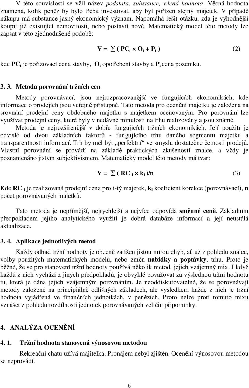 Matematický model této metody lze zapsat v této zjednodušené podobě: V = ( PC i O i + P i ) (2) kde PC i je pořizovací cena stavby, O i opotřebení stavby a P i cena pozemku. 3.