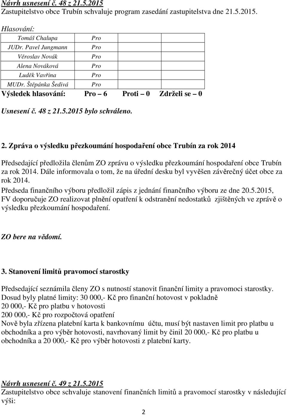 Dále informovala o tom, že na úřední desku byl vyvěšen závěrečný účet obce za rok 2014. Předseda finančního výboru předložil zápis z jednání finančního výboru ze dne 20.5.