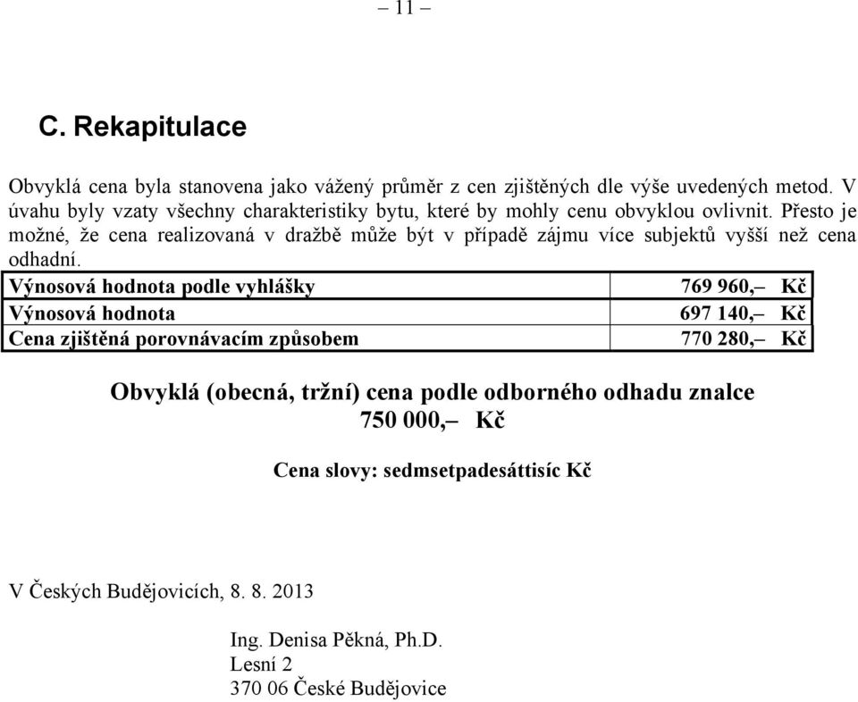 Přesto je možné, že cena realizovaná v dražbě může být v případě zájmu více subjektů vyšší než cena odhadní.