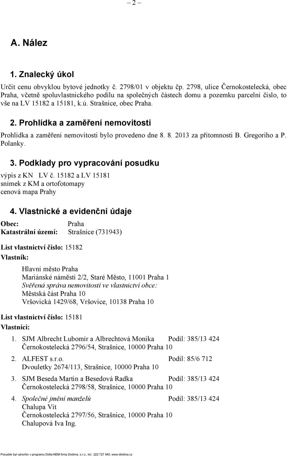 Prohlídka a zaměření nemovitosti Prohlídka a zaměření nemovitosti bylo provedeno dne 8. 8. 2013 za přítomnosti B. Gregoriho a P. Polanky. 3. Podklady pro vypracování posudku výpis z KN LV č.