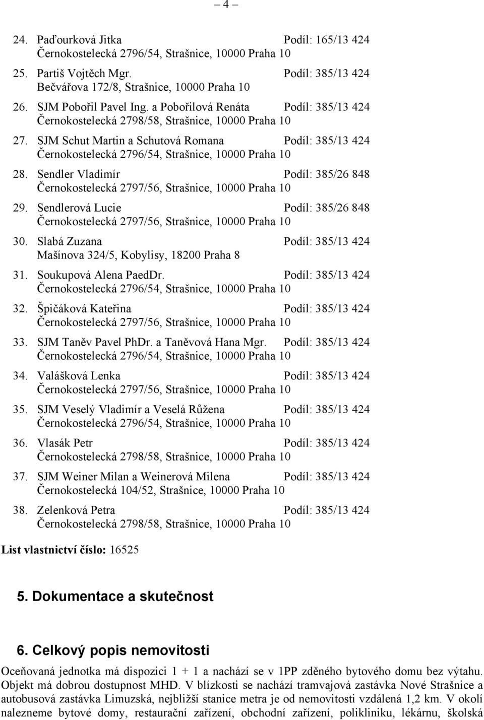 Slabá Zuzana Podíl: 385/13 424 Mašínova 324/5, Kobylisy, 18200 Praha 8 31. Soukupová Alena PaedDr. Podíl: 385/13 424 32. Špičáková Kateřina Podíl: 385/13 424 33. SJM Taněv Pavel PhDr.